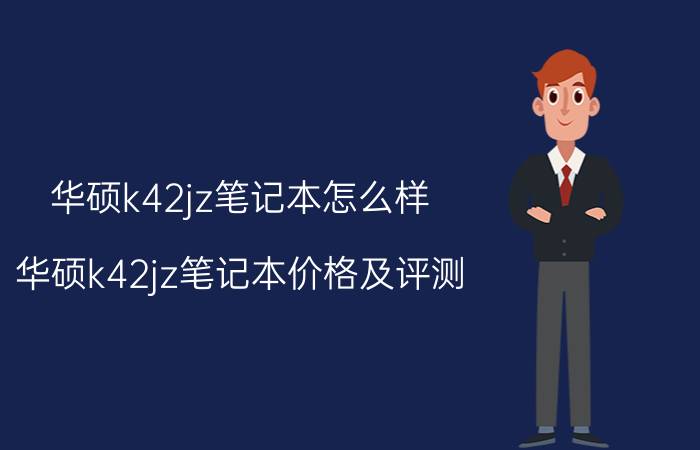 华硕k42jz笔记本怎么样 华硕k42jz笔记本价格及评测